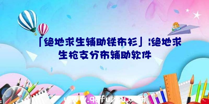 「绝地求生辅助铁布衫」|绝地求生枪支分布辅助软件